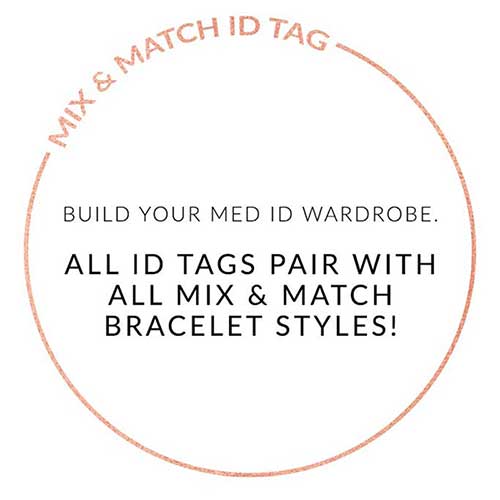 MIX AND MATCH ID TAG. BUILD YOUR MED ID WARDROBE. ALL ID TAGS PAIR WITH ALL MIX AND MATCH BRACELETS. Text on white background