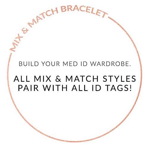 MIX AND MATCH ID TAG. BUILD YOUR MED ID WARDROBE. ALL ID TAGS PAIR WITH ALL MIX AND MATCH BRACELETS. Text on white background
