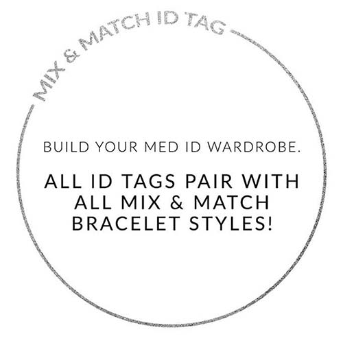 MIX AND MATCH ID TAG. BUILD YOUR MED ID WARDROBE. ALL ID TAGS PAIR WITH ALL MIX AND MATCH BRACELETS. Text on white background