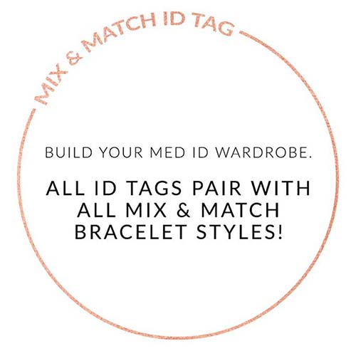 MIX AND MATCH ID TAG. BUILD YOUR MED ID WARDROBE. ALL ID TAGS PAIR WITH ALL MIX AND MATCH BRACELETS. Text on white background
