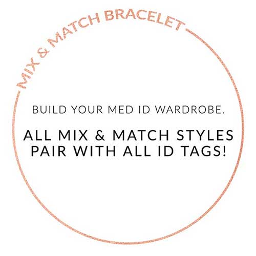 Text on white background | MIX AND MATCH BRACELET. BUILD YOUR MED ID WARDROBE. ALL MIX AND MATCH STYLES PAIR WITH ALL ID TAGS