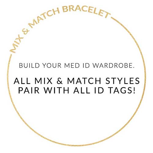Text on white background | MIX AND MATCH BRACELET. BUILD YOUR MED ID WARDROBE. ALL MIX AND MATCH STYLES PAIR WITH ALL ID TAGS